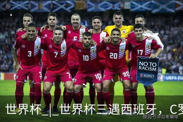 世界杯 | 世界杯三遇西班牙，C罗终是意难平