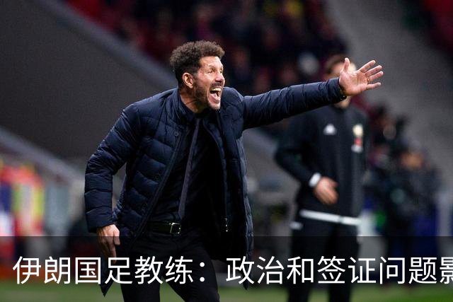伊朗国足教练：政治和签证问题影响备战 但仍将全力以赴