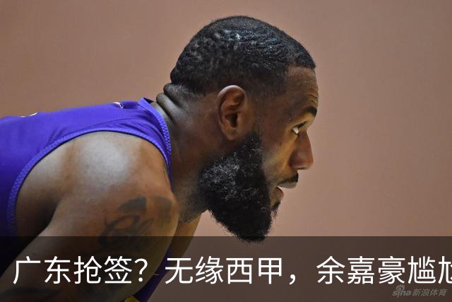 广东抢签？无缘西甲，余嘉豪尴尬，下家3选1，朱芳雨官宣表态