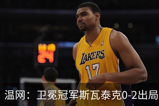 温网：卫冕冠军斯瓦泰克0-2出局 莱巴金娜0-2无缘16强