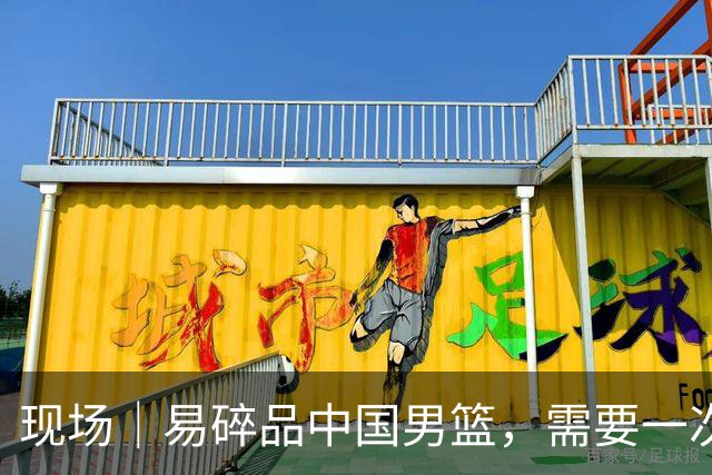 现场｜易碎品中国男篮，需要一次破而后立