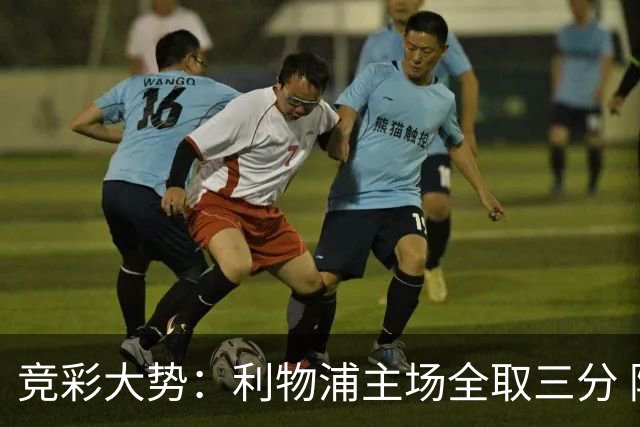 竞彩大势：利物浦主场全取三分 阿森纳大胜不易