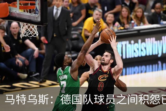 马特乌斯：德国队球员之间积怨已久 一些人的家人可以享受特权