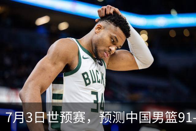 7月3日世预赛，预测中国男篮91-83击败日本男篮，杨瀚森22+11